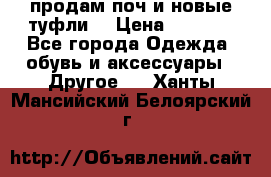 продам поч и новые туфли  › Цена ­ 1 500 - Все города Одежда, обувь и аксессуары » Другое   . Ханты-Мансийский,Белоярский г.